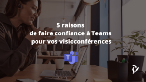 5 bonnes raison de faire confiance à Microsoft Teams pour vos visio conférences